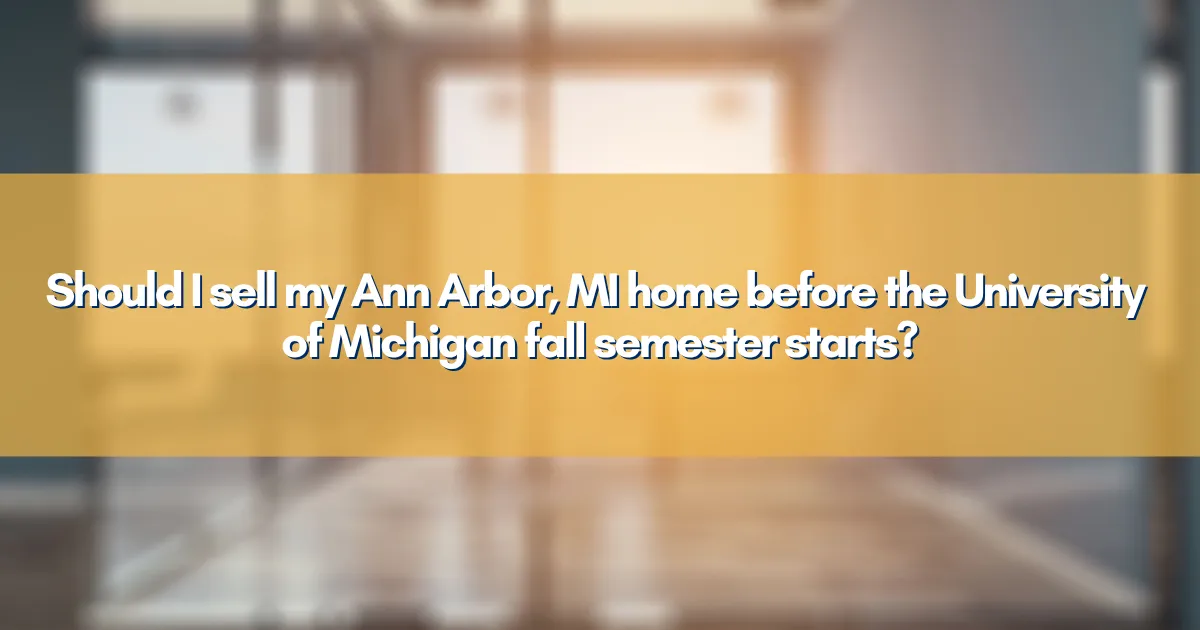 Should I sell my Ann Arbor, MI home before the University of Michigan fall semester starts?