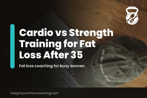 Integrity Nutrition Coaching blog cover for Cardio vs Strength Training for Fat Loss After 35, featuring Coach Cam Brown