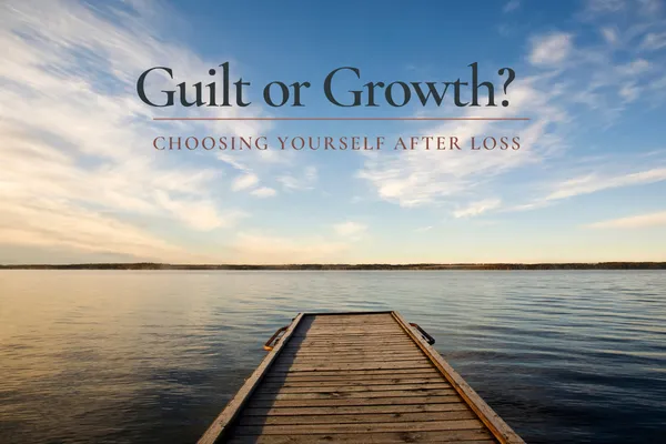 Guilt or Growth? Choosing Yourself After Loss