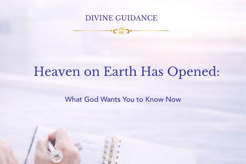 Heaven on Earth Has Opened: What God Wants You to Know Now
