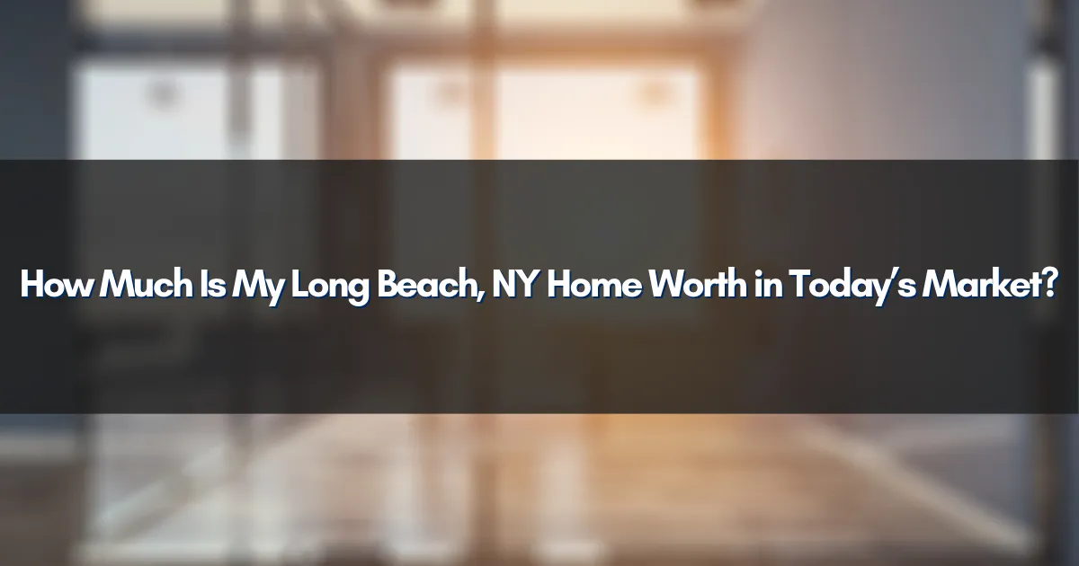 How Much Is My Long Beach, NY Home Worth in Today’s Market?