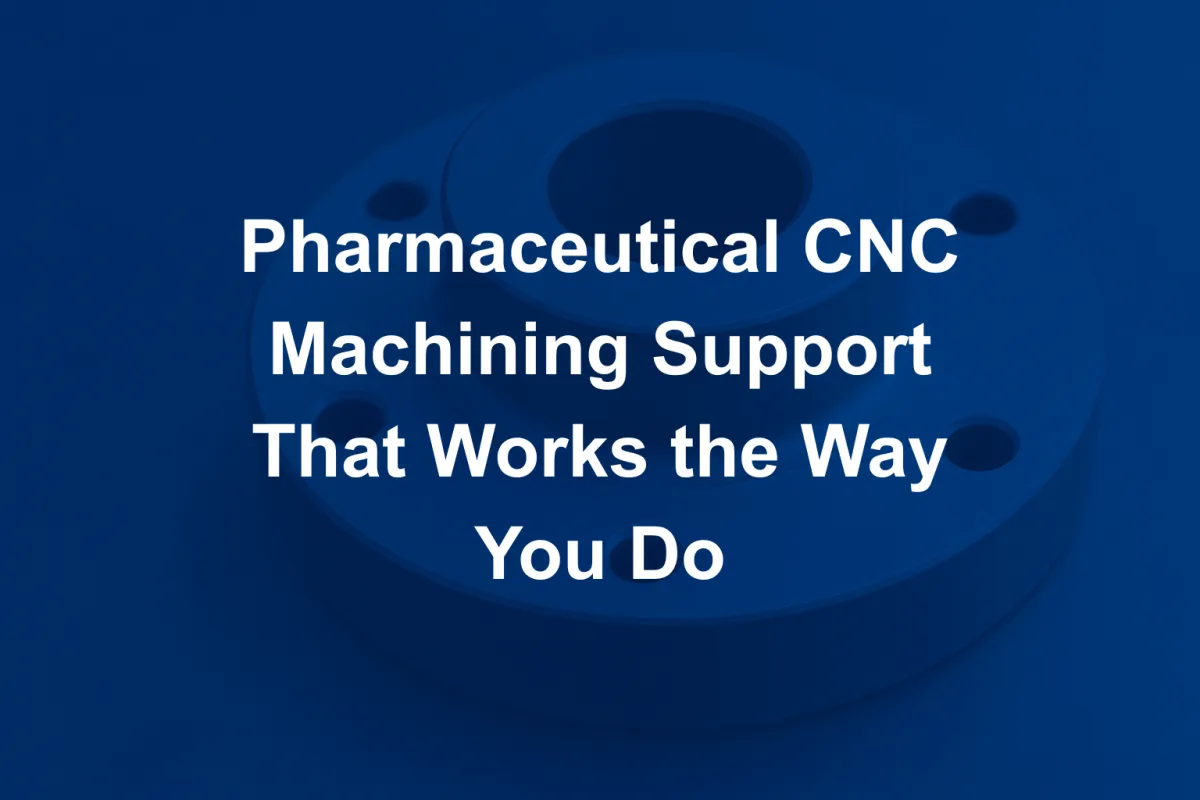 Pharmaceutical CNC Machining Support That Works the Way You Do
