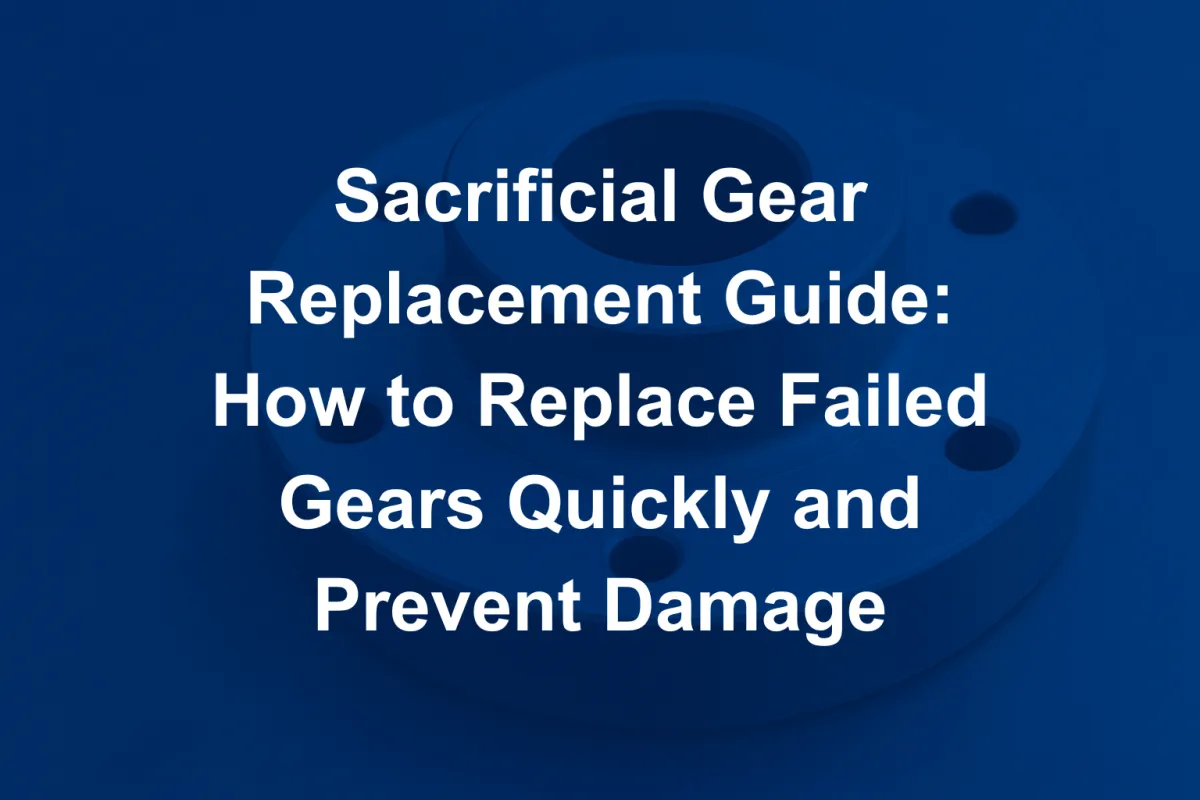 Sacrificial Gear Replacement Guide: How to Replace Failed Gears Quickly and Prevent Damage