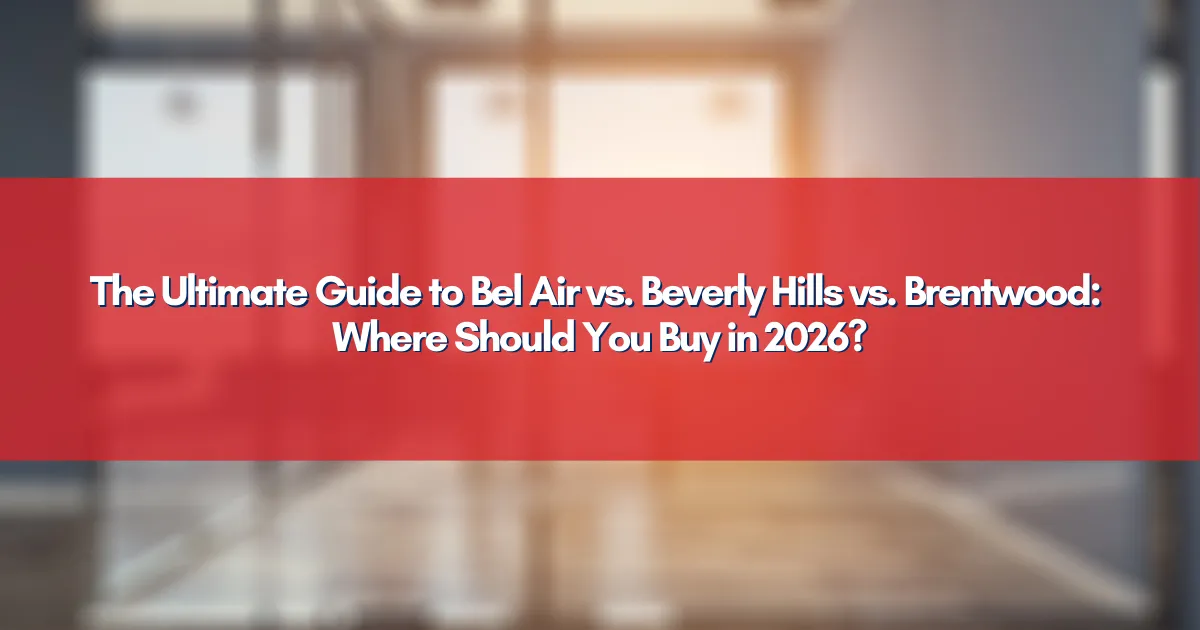 The Ultimate Guide to Bel Air vs. Beverly Hills vs. Brentwood: Where Should You Buy in 2026?