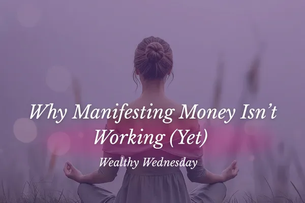 🌸 Wealthy Wednesday: Why Manifesting Money Isn’t Working (Yet) 🌸