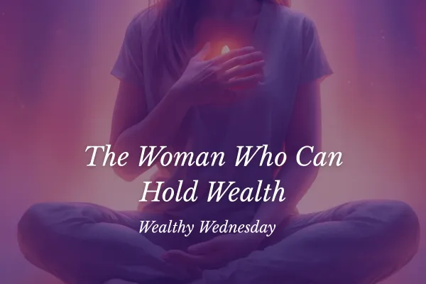 🌸 Wealthy Wednesday: The Woman Who Can Hold Wealth 🌸