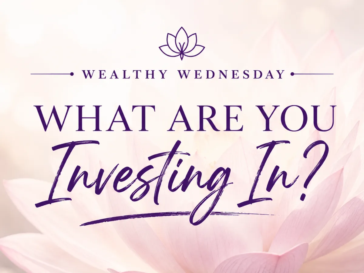 🌸 Wealthy Wednesday: What Are You Investing In? 🌸