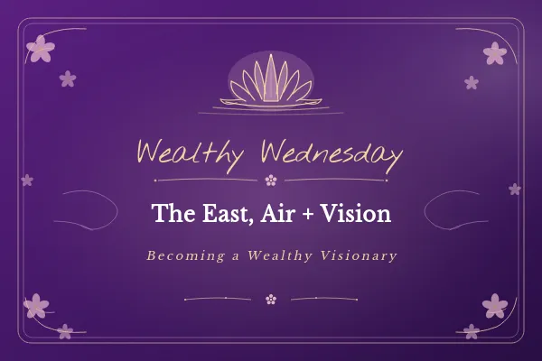 🌸 Wealthy Wednesday: The East, Air + Vision: Becoming a Wealthy Visionary 🌸