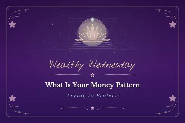 🌊 Wealthy Wednesday: What Is Your Money Pattern Trying to Protect?