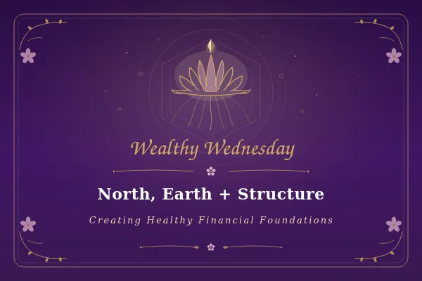 Wealthy Wednesday: North, Earth + Structure: Creating Healthy Financial Foundations