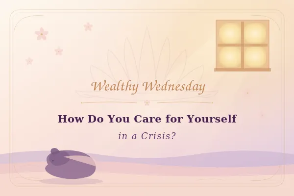 Wealthy Wednesday: How Do You Care for Yourself in Times of Crisis?