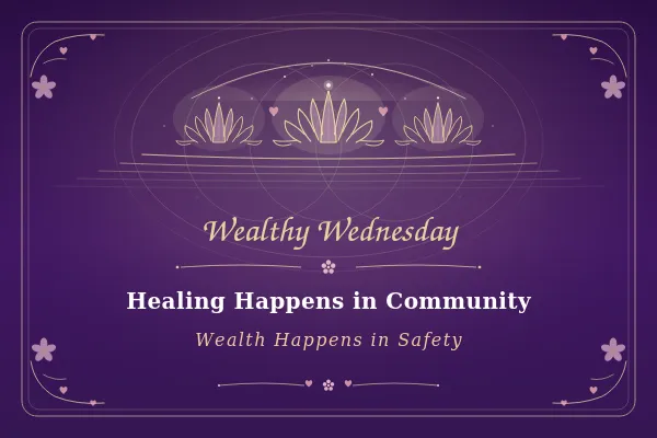 🌸 Wealthy Wednesday: Healing Happens in Community, Wealth Happens in Safety 🌸