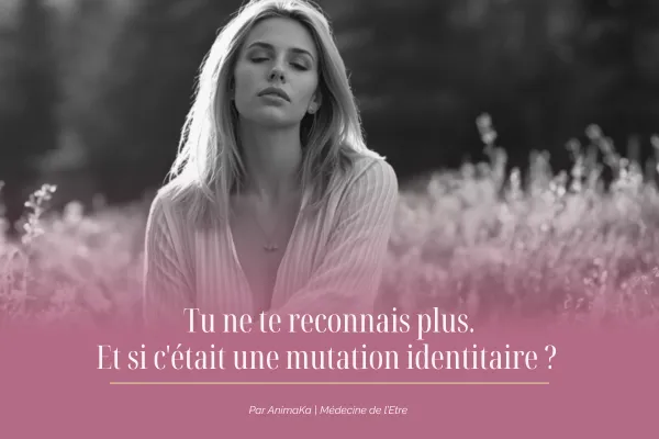 Tu ne te reconnais plus — et si c'était une mutation identitaire ?
