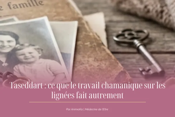 Taseddart : ce que le travail chamanique sur les lignées fait autrement | AnimaKa