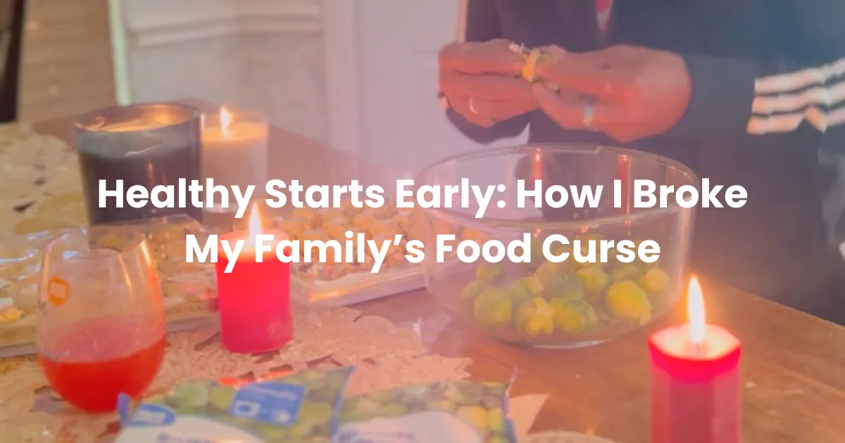 Healthy Starts Early: How I Broke My Family’s Food Curse