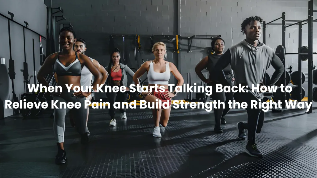 When Your Knee Starts Talking Back: How to Relieve Knee Pain and Build Strength the Right Way