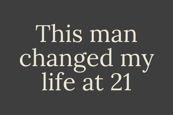 This man changed my life at 21