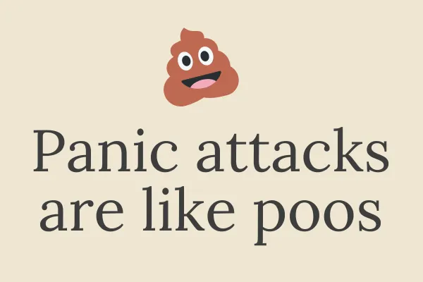 Panic attacks are like poos