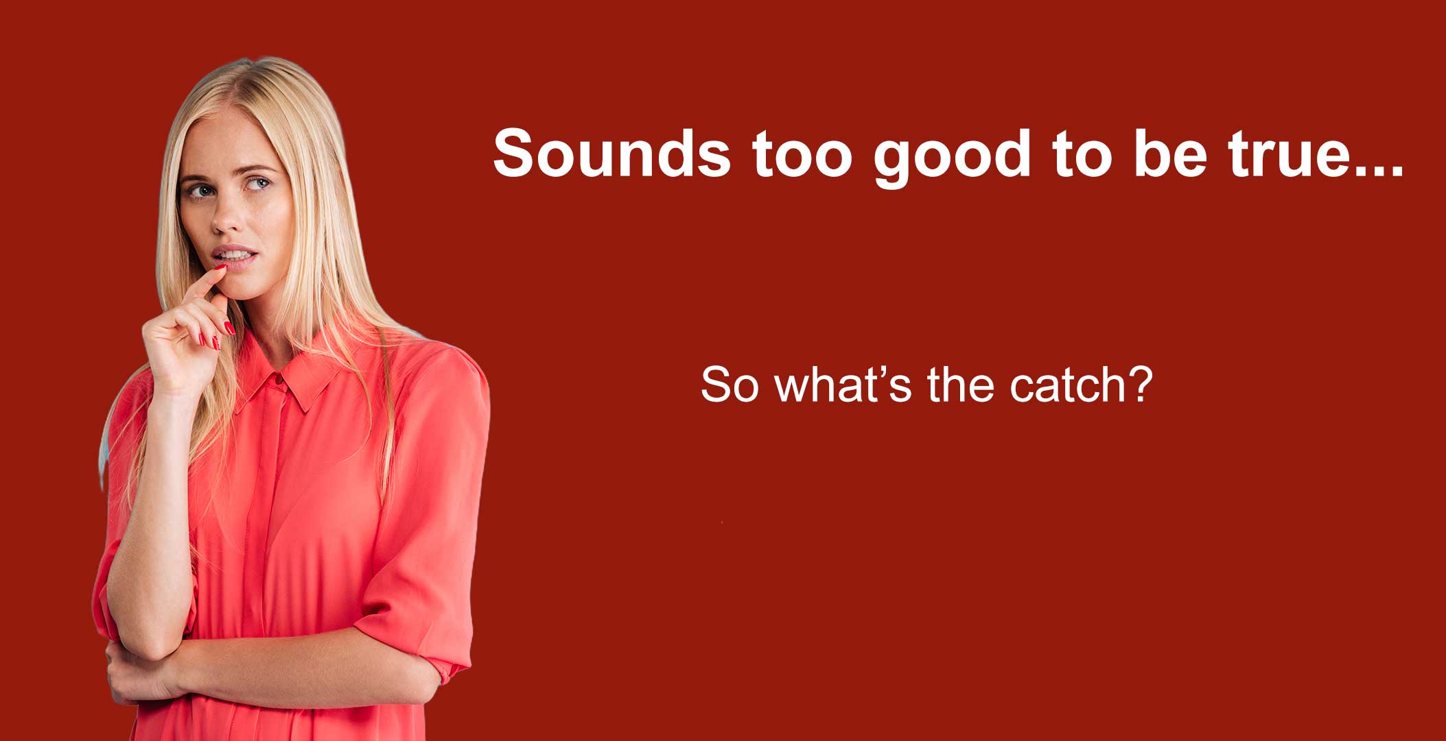 Sounds too good to be true. So what's the catch?