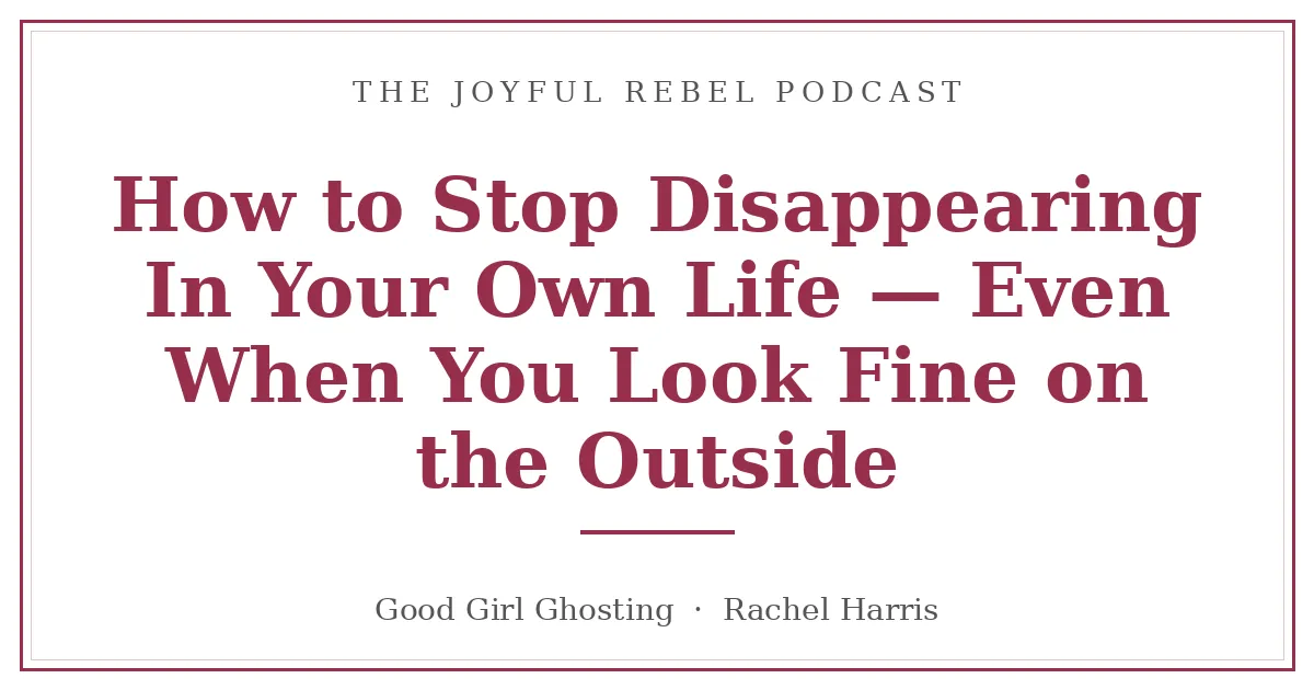 How to Stop Disappearing In Your Own Life — Even When You Look Fine on the Outside