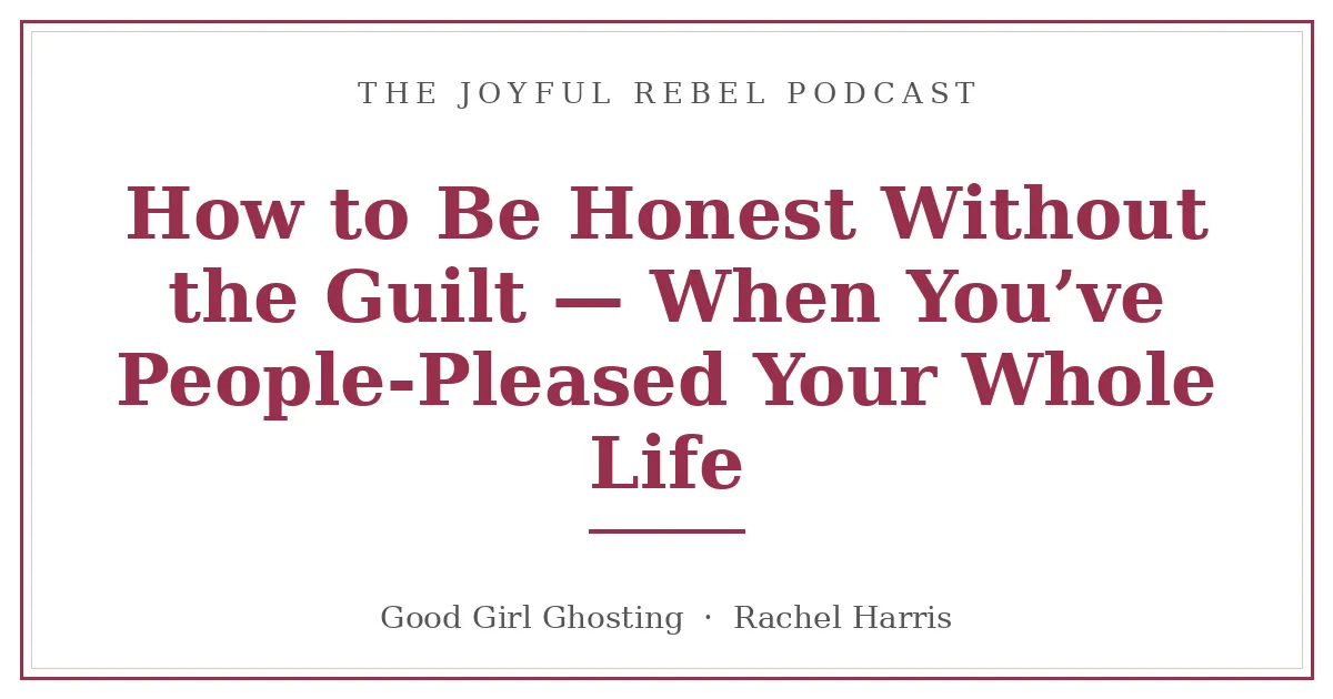 How to Be Honest Without the Guilt — When You've People-Pleased Your Whole Life