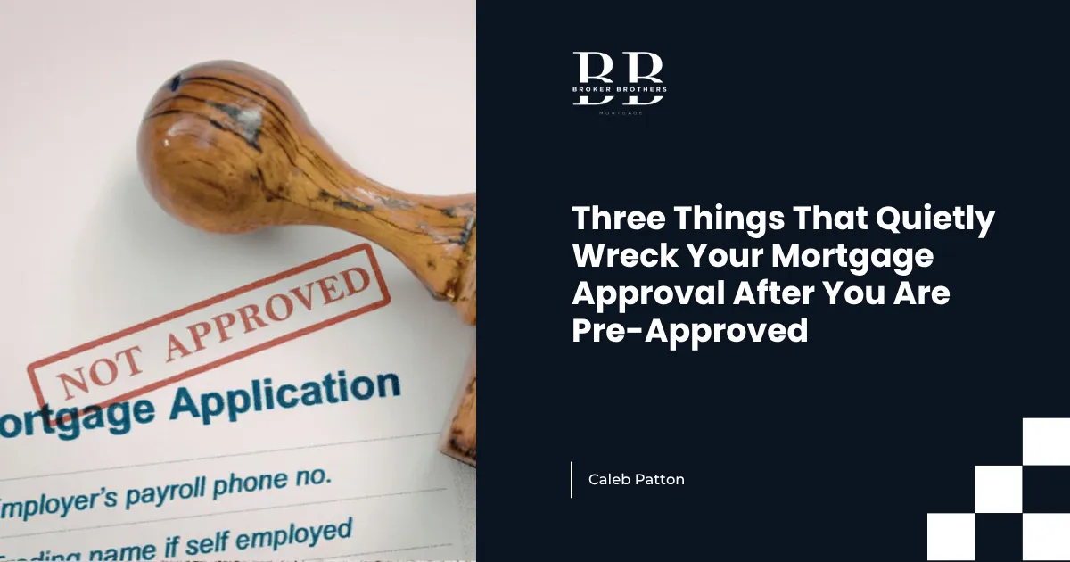 Three Things That Quietly Wreck Your Mortgage Approval After You Are Pre-Approved