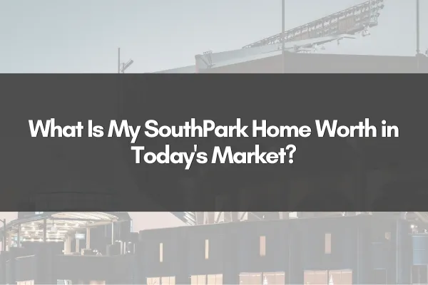 What Is My SouthPark Home Worth in Today's Market?
