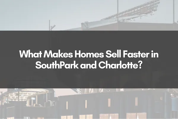 What Makes Homes Sell Faster in SouthPark and Charlotte?