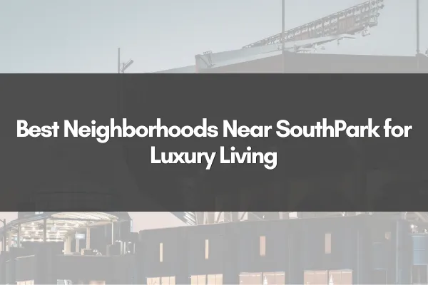 Best Neighborhoods Near SouthPark for Luxury Living
