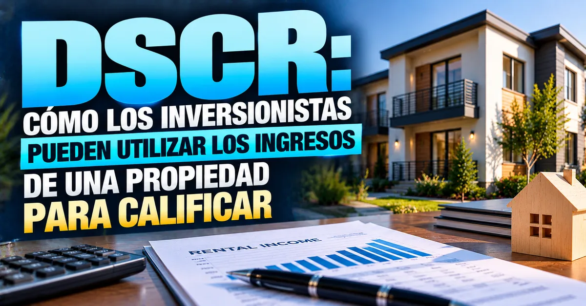 DSCR: Cómo los Inversionistas Pueden Usar los Ingresos de una Propiedad Para Calificar un Préstamo