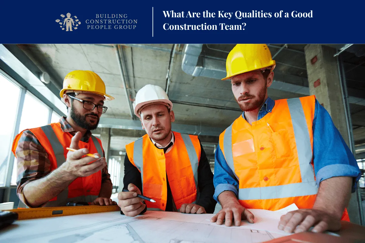 What Are the Key Qualities of a Good Construction Team?