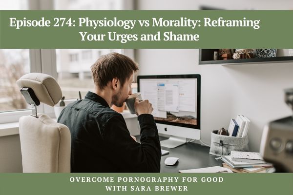 Overcome Pornography for Good with Sara Brewer |  Physiology vs Morality: Reframing Your Urges and Shame