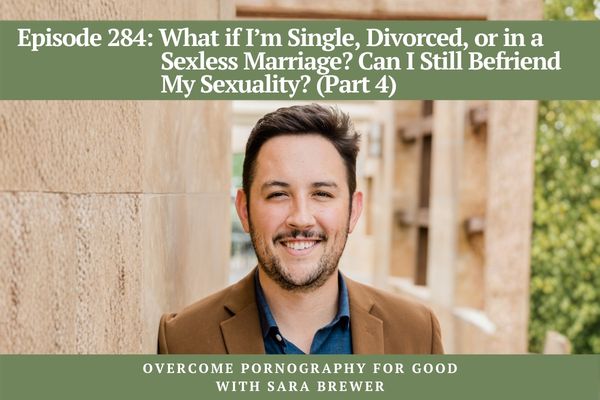 Episode 284: What if I’m Single, Divorced, or in a Sexless Marriage? Can I Still Befriend My Sexuality? (Part 4)
