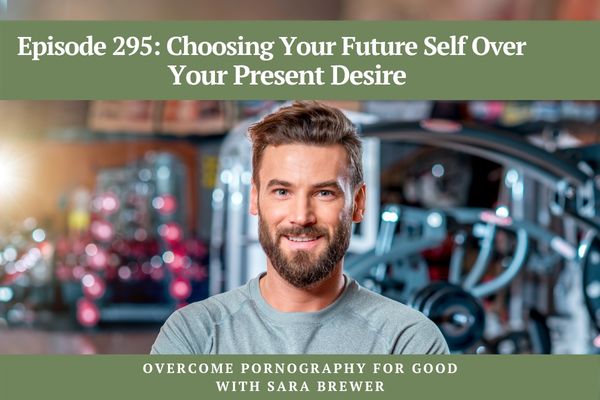 Overcome Pornography for Good with Sara Brewer | Choosing Your Future Self Over Your Present Desire