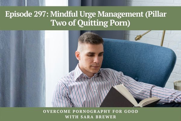 Episode 297: Mindful Urge Management (Pillar Two of Quitting Porn)