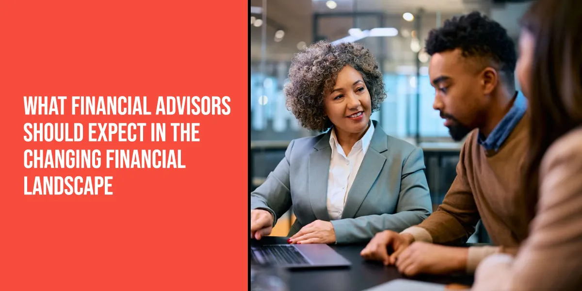 What Financial Advisors Should Expect in the Changing Financial Landscape