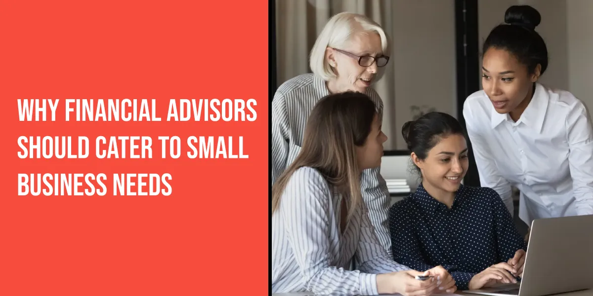Why Financial Advisors Should Cater to Small Business Needs