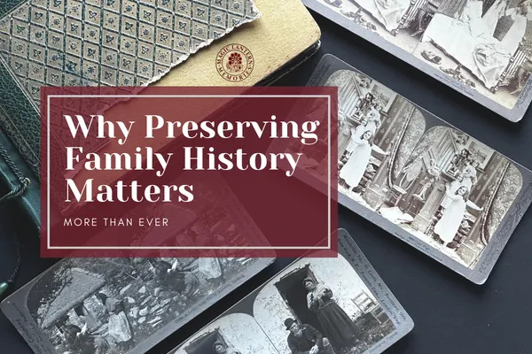 Why Preserving Family History Matters More Than Ever