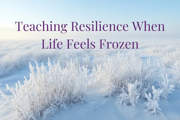 Teaching Resilience When Life Feels Frozen