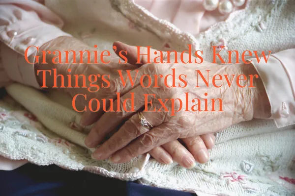 Grannie’s Hands Knew Things Words Never Could Explain