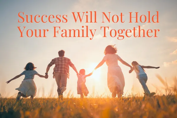 Success Will Not Hold Your Family Together