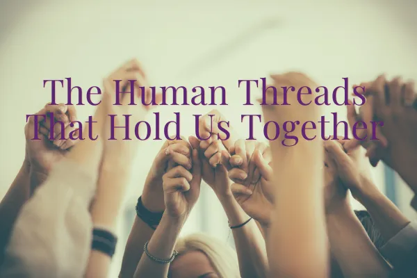 The Human Threads That Hold Us Together