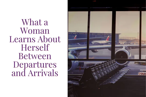 What a Woman Learns About Herself Between Departures and Arrivals