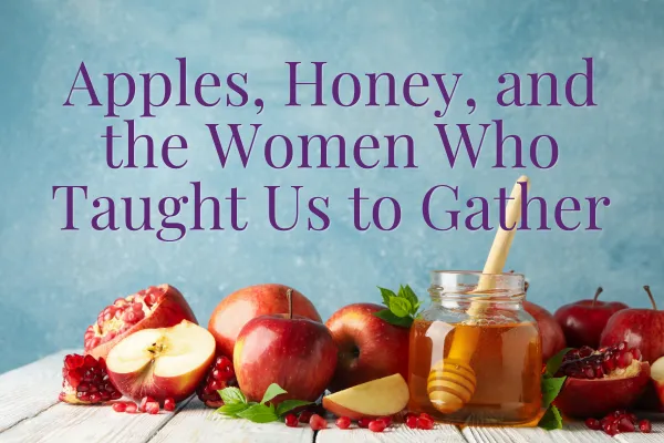 Apples, Honey, and the Women Who Taught Us to Gather