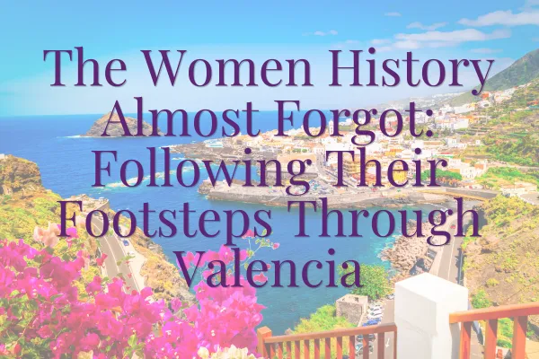 The Women History Almost Forgot: Following Their Footsteps Through Valencia