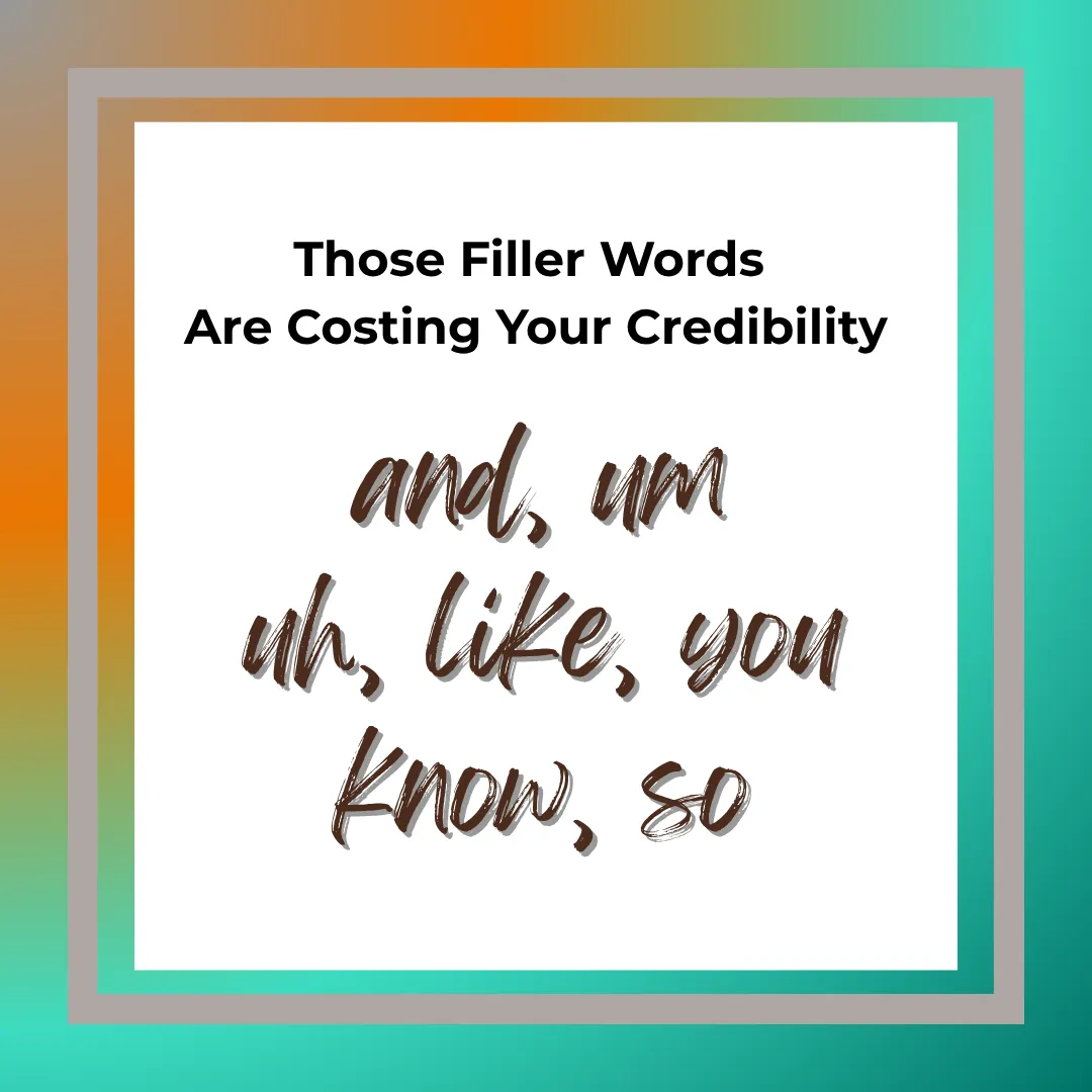 Little Words that Are Costing You Big: How Filler Words Undermine Your Credibility