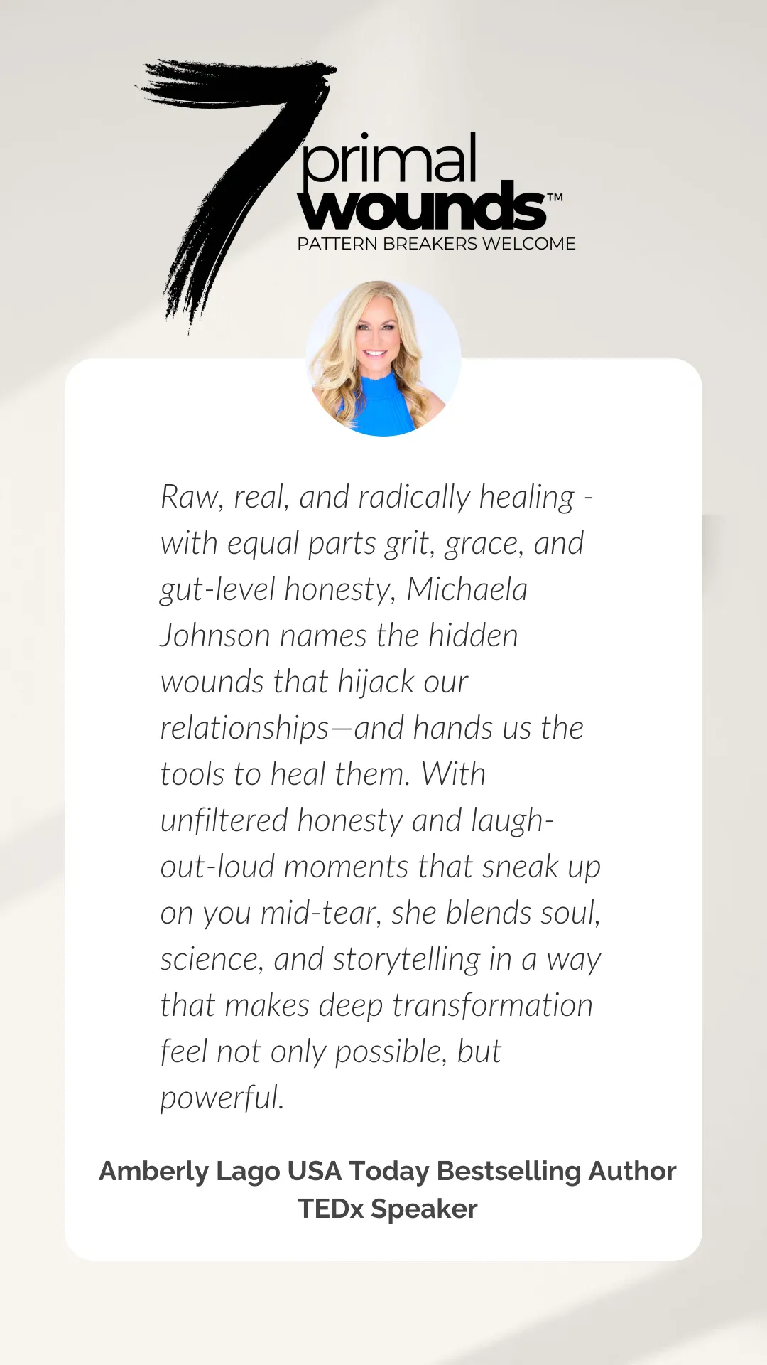 Endorsement for "7 Primal Wounds" by Michaela Renee Johnson, PhD – Amberly Lago, USA Today bestselling author and TEDx speaker, praises the book as a raw, honest, and transformative guide to healing emotional wounds and improving relationships through science, storytelling, and soul.