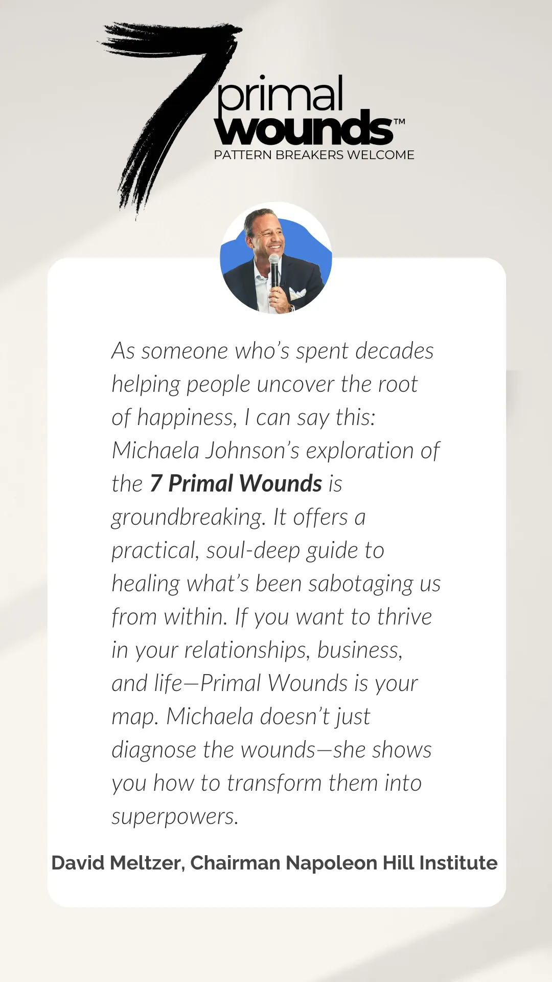 Testimonial for "7 Primal Wounds" by Michaela Renee Johnson, PhD – David Meltzer, Chairman of Napoleon Hill Institute, praises the self-help book as a groundbreaking guide for healing emotional wounds, improving relationships, and unlocking personal growth.