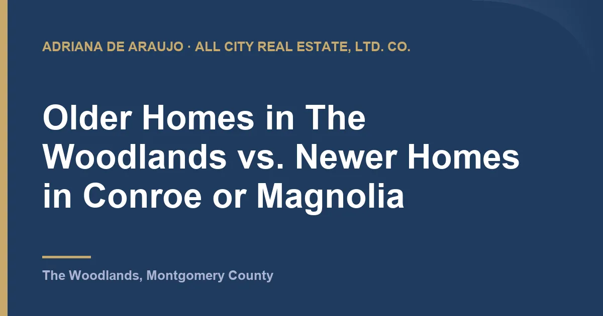 Older Homes in The Woodlands vs. Newer Homes in Conroe or Magnolia