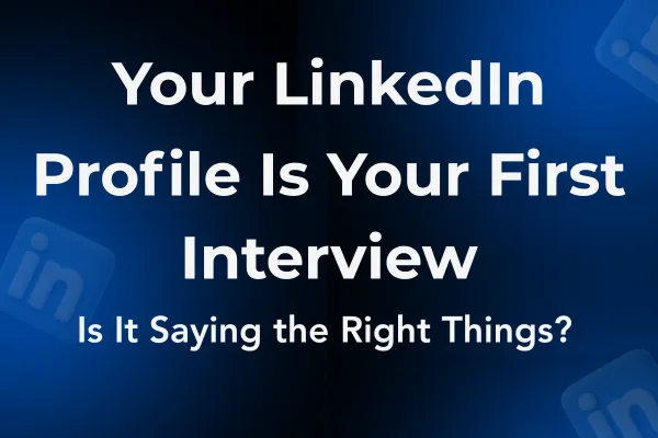 Your LinkedIn Profile Is Your First Interview — Is It Saying the Right Things?